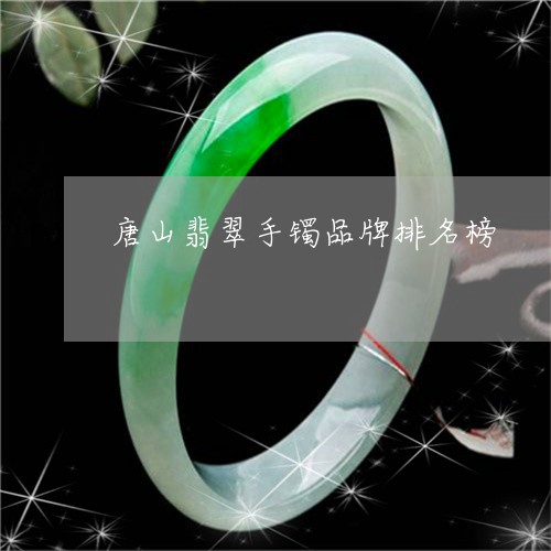 唐山翡翠手镯品牌排名榜/2023110881592