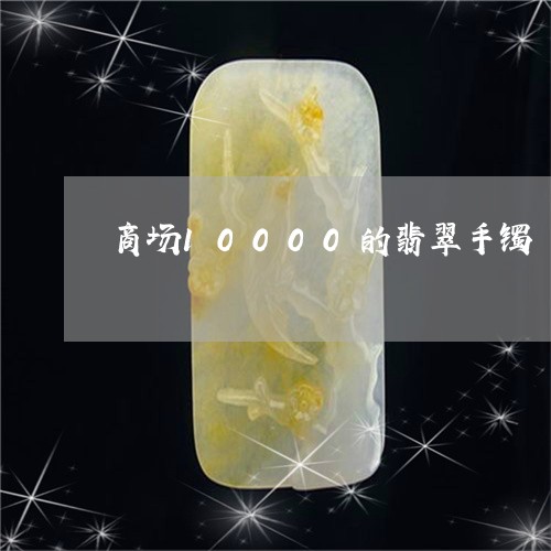 商场10000的翡翠手镯/2023092451483