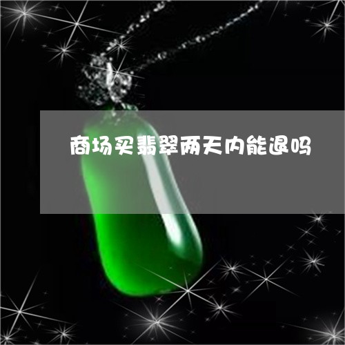 商场买翡翠两天内能退吗/2023052521613