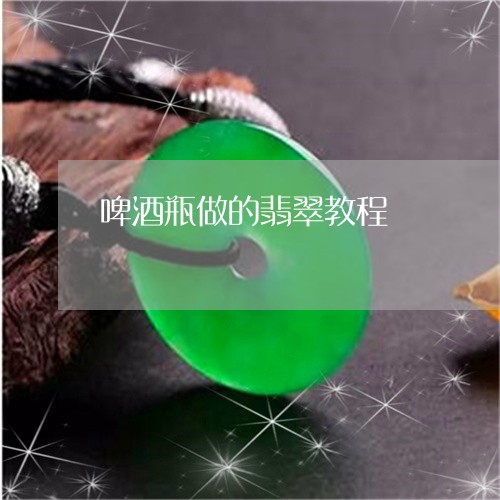 啤酒瓶做的翡翠教程/2023121806370