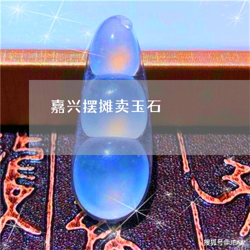 嘉兴摆摊卖玉石/2023082679470