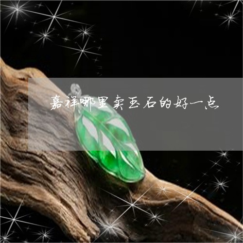 嘉祥哪里卖玉石的好一点/2023052539492