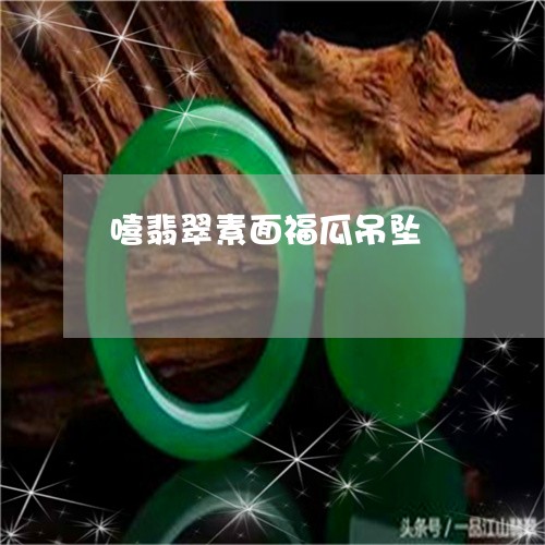 嘻翡翠素面福瓜吊坠/2023121765948