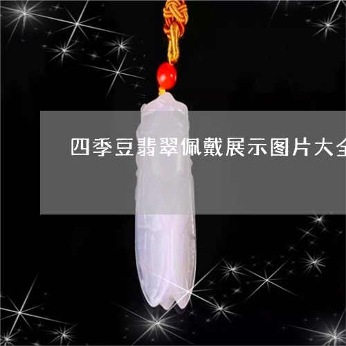 四季豆翡翠佩戴展示图片大全/2023112318462