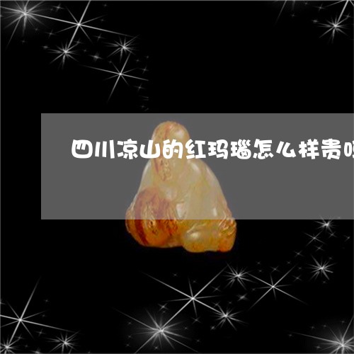 四川凉山的红玛瑙怎么样贵吗/2023100525937