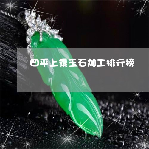 四平上乘玉石加工排行榜/2023071321625