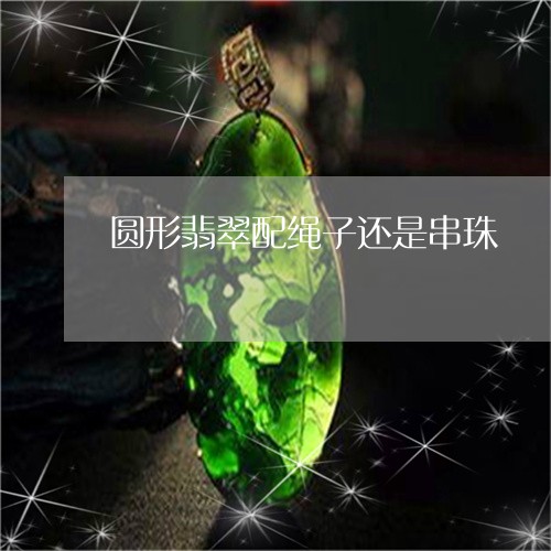 圆形翡翠配绳子还是串珠/2023052566369