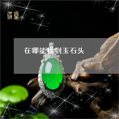 在哪能找到玉石头/2023112383159