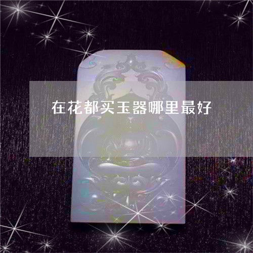 在花都买玉器哪里最好/2023051103715