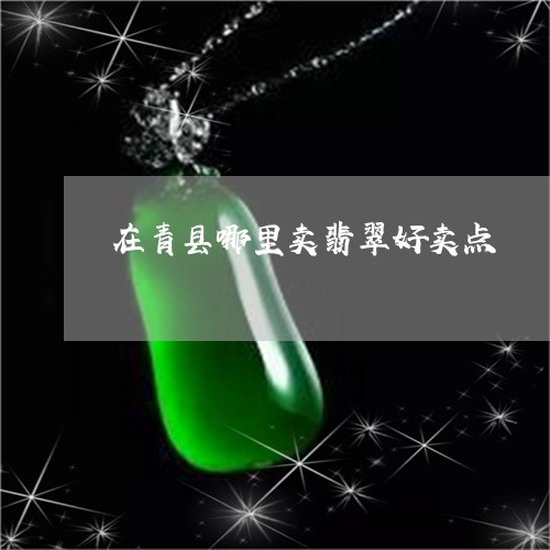 在青县哪里卖翡翠好卖点/2023111571685