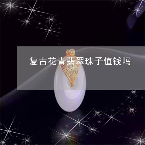 复古花青翡翠珠子值钱吗/2023111772804