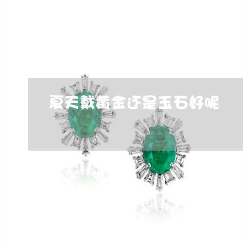 夏天戴黄金还是玉石好呢/2023071313914