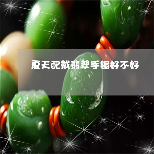 夏天配戴翡翠手镯好不好/2023052683835