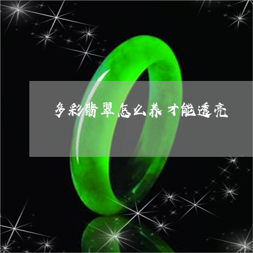 多彩翡翠怎么养才能透亮/2023111622806