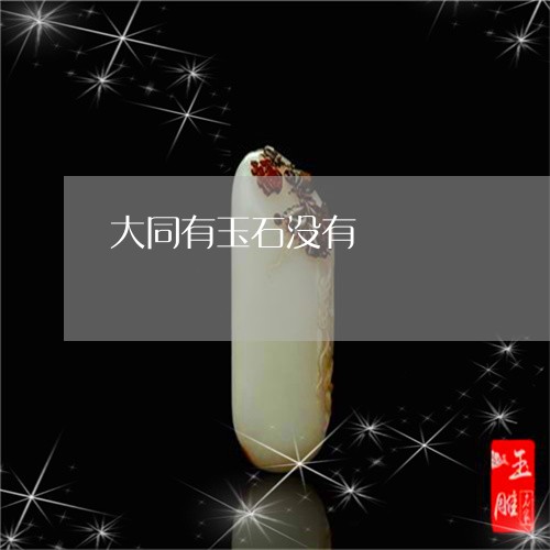 大同有玉石没有/2023062567382