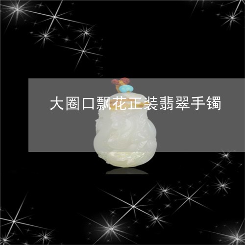 大圈口飘花正装翡翠手镯/2023052699791