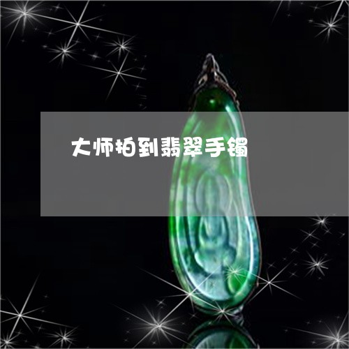 大师拍到翡翠手镯/2023112491917