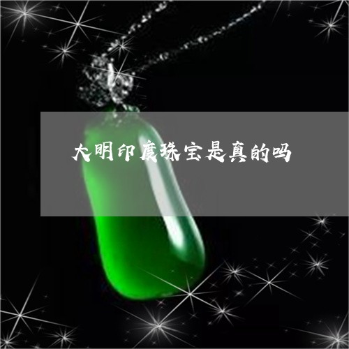 大明印度珠宝是真的吗/2023051071593