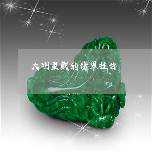 大明星戴的翡翠挂件/2023120621705