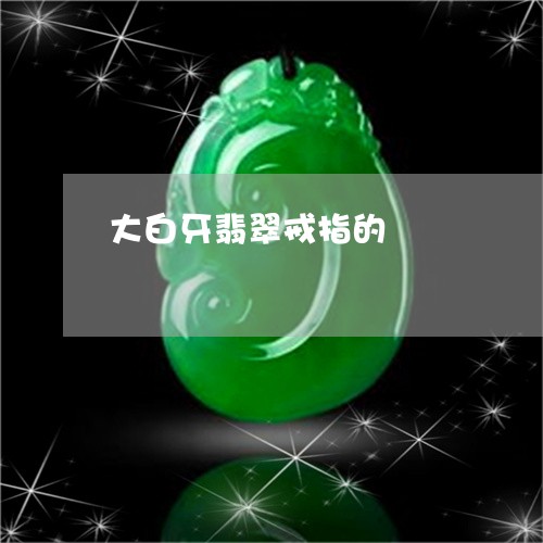 大白牙翡翠戒指的/2023112363849