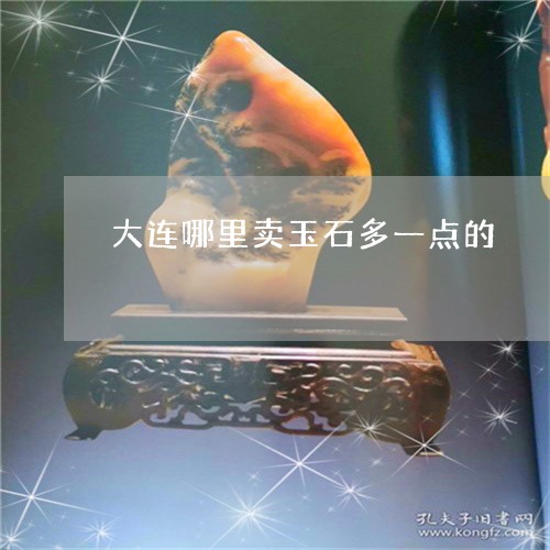 大连哪里卖玉石多一点的/2023110817259