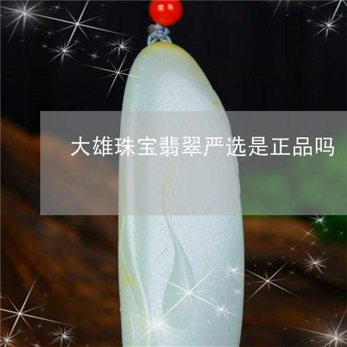 大雄珠宝翡翠严选是正品吗/2023100529402