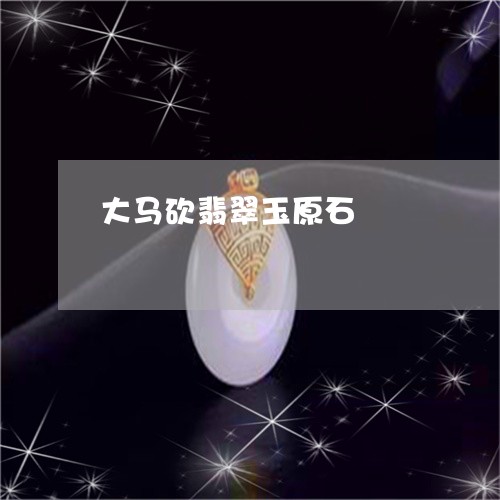 大马砍翡翠玉原石/2023112497372