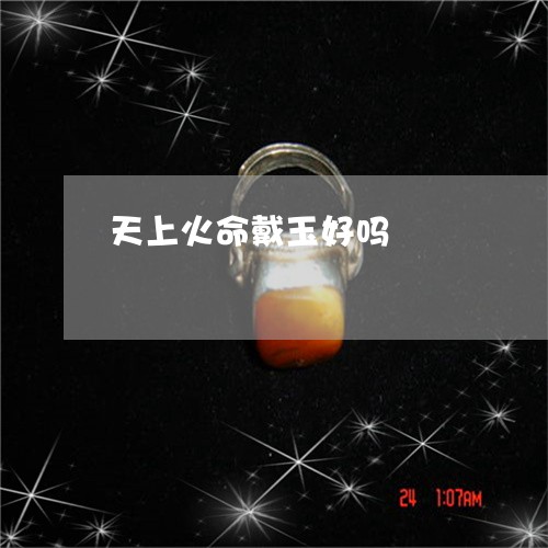 天上火命戴玉好吗/2023112432515