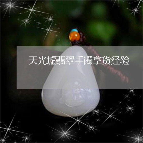 天光墟翡翠手镯拿货经验/2023052557159