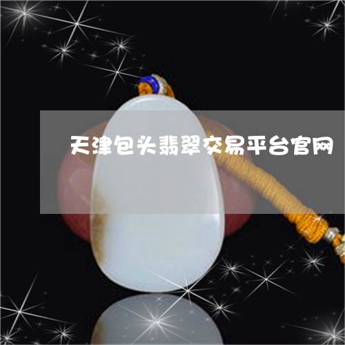 天津包头翡翠交易平台官网/2023050904048