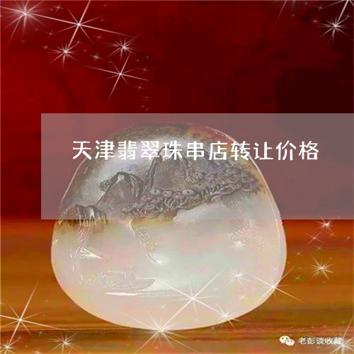 天津翡翠珠串店转让价格/2023052588393