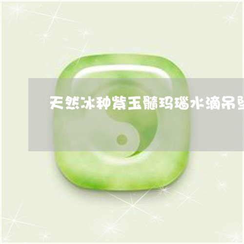 天然冰种紫玉髓玛瑙水滴吊坠/2023100560516