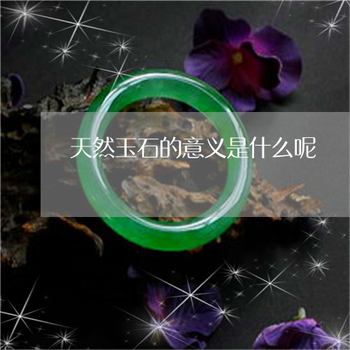 天然玉石的意义是什么呢/2023110812803