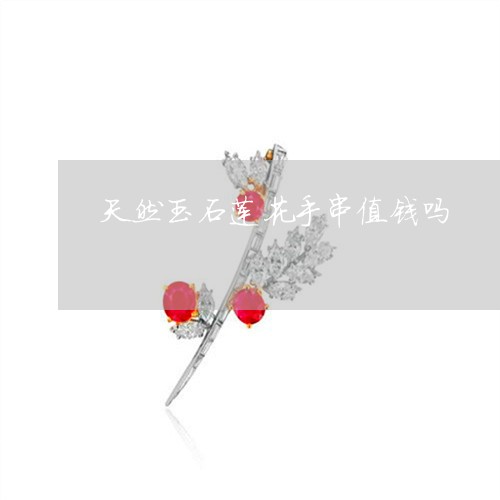 天然玉石莲花手串值钱吗/2023110810471