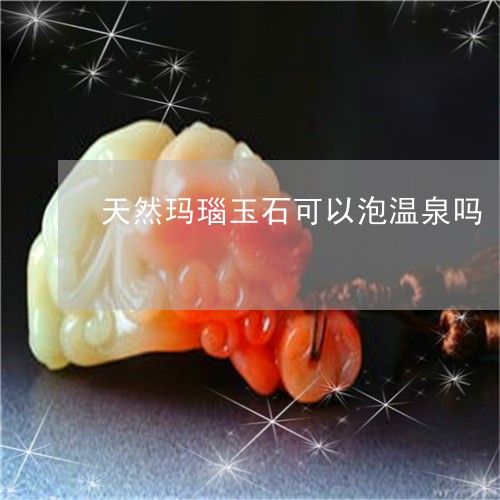 天然玛瑙玉石可以泡温泉吗/2023080283929