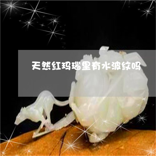 天然红玛瑙里有水波纹吗/2023110825130