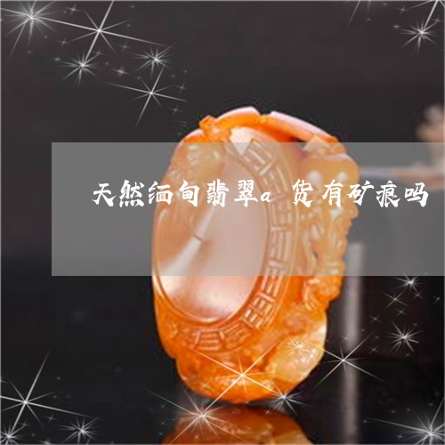 天然缅甸翡翠a货有矿痕吗/2023080238371