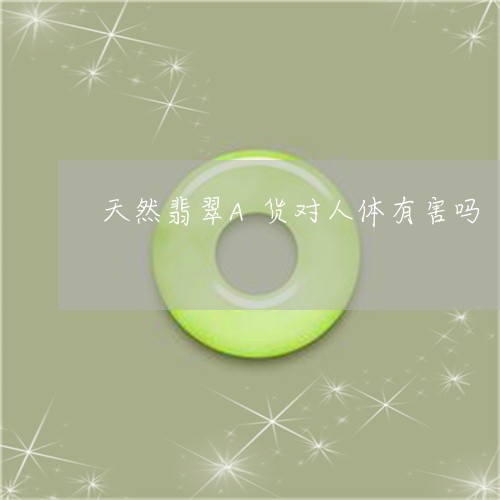 天然翡翠A货对人体有害吗/2023080293813