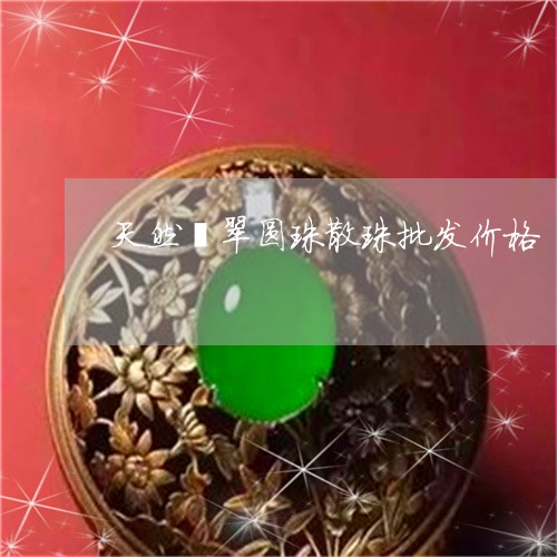 天然翡翠圆珠散珠批发价格/2023080215158