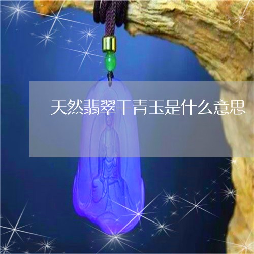 天然翡翠干青玉是什么意思/2023092379292