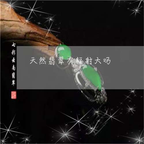 天然翡翠有辐射大吗/2023032107937