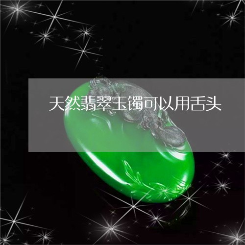 天然翡翠玉镯可以用舌头/2023110760505