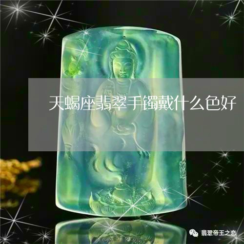 天蝎座翡翠手镯戴什么色好/2023092306140