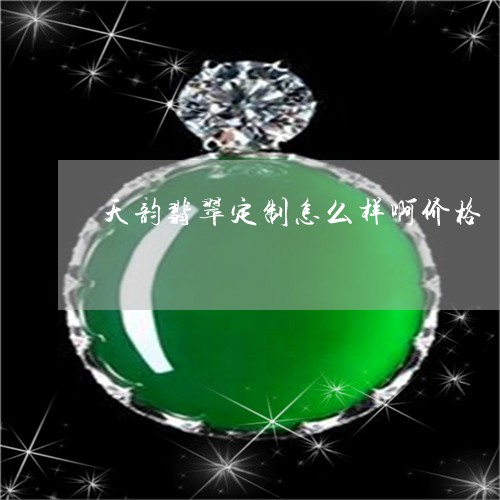 天韵翡翠定制怎么样啊价格/2023092362717