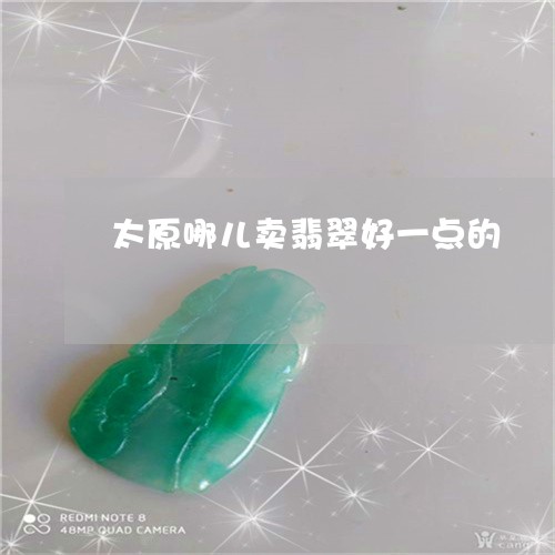 太原哪儿卖翡翠好一点的/2023110774148