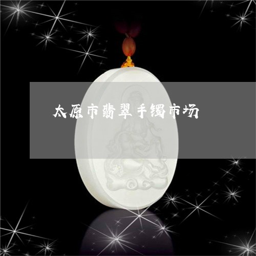 太原市翡翠手镯市场/2023120538161