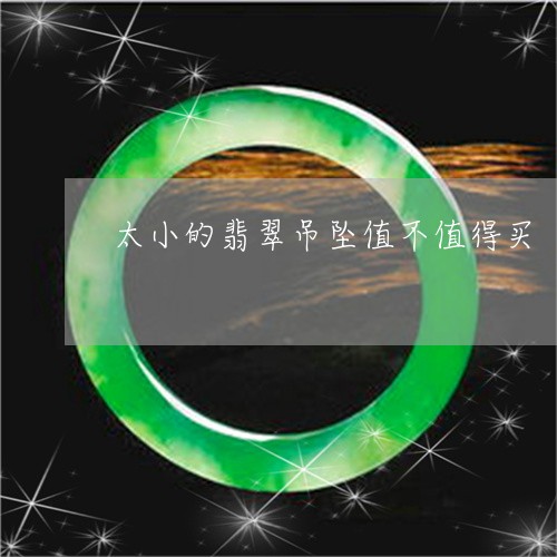 太小的翡翠吊坠值不值得买/2023080118352