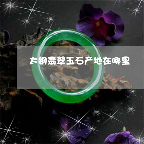 太钢翡翠玉石产地在哪里/2023081464149