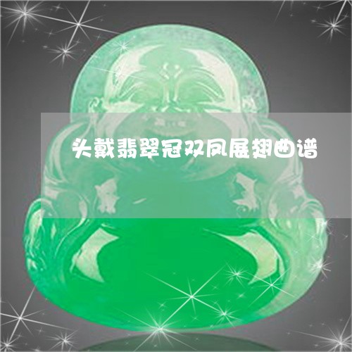 头戴翡翠冠双凤展翅曲谱/2023111690604