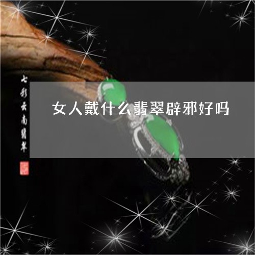 女人戴什么翡翠辟邪好吗/2023110732503